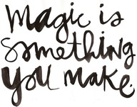 Magic is something you make