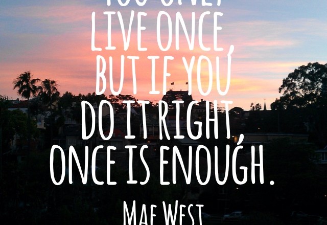 Wednesday Words of Wisdom – You only live once