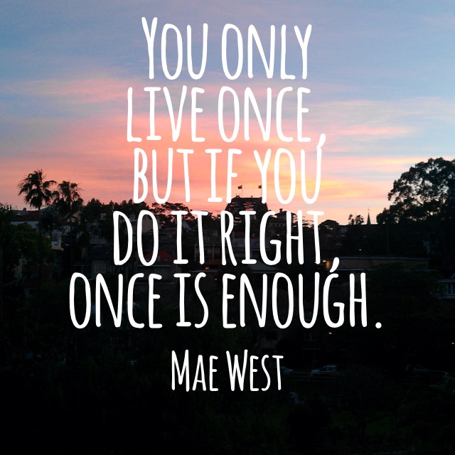 You only live once...