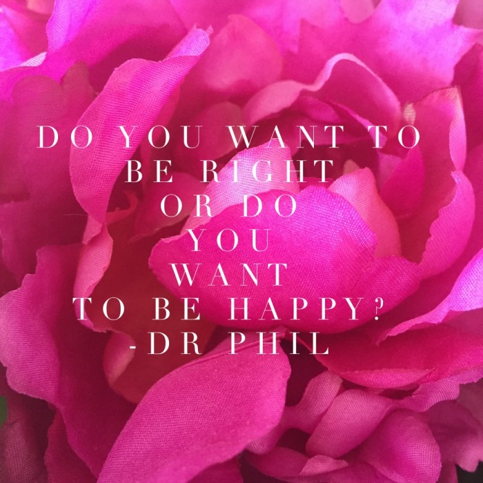 Do you want to be right or do you want to be happy?