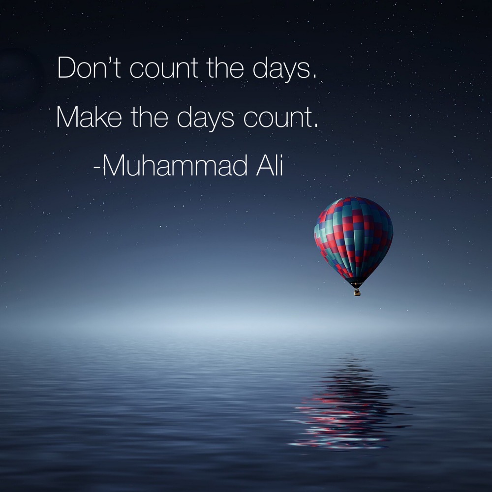 Don't count the days make the days count